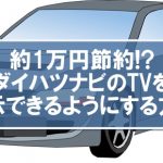 【自動車・DIY】約1万円節約!?トヨタ、ダイハツナビのTVを走行中表示できるようにする方法